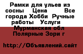 Рамки для ульев из сосны. › Цена ­ 15 - Все города Хобби. Ручные работы » Услуги   . Мурманская обл.,Полярные Зори г.